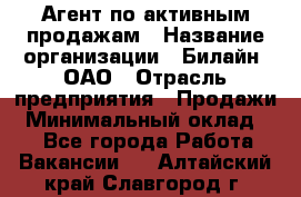 Агент по активным продажам › Название организации ­ Билайн, ОАО › Отрасль предприятия ­ Продажи › Минимальный оклад ­ 1 - Все города Работа » Вакансии   . Алтайский край,Славгород г.